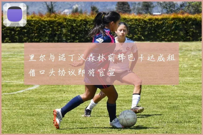 里尔与诺丁汉森林前锋巴卡达成租借口头协议即将官宣