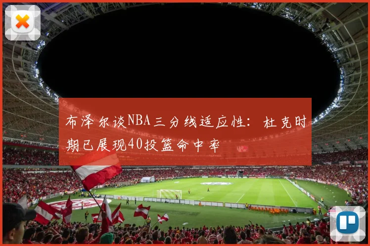 布泽尔谈NBA三分线适应性：杜克时期已展现40投篮命中率