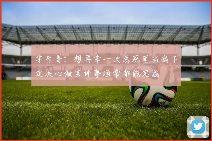 字母哥：想再拿一次总冠军当我下定决心做某件事通常都能完成