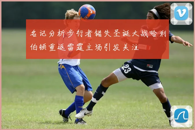 名记分析步行者错失圣诞大战哈利伯顿重返雷霆主场引发关注