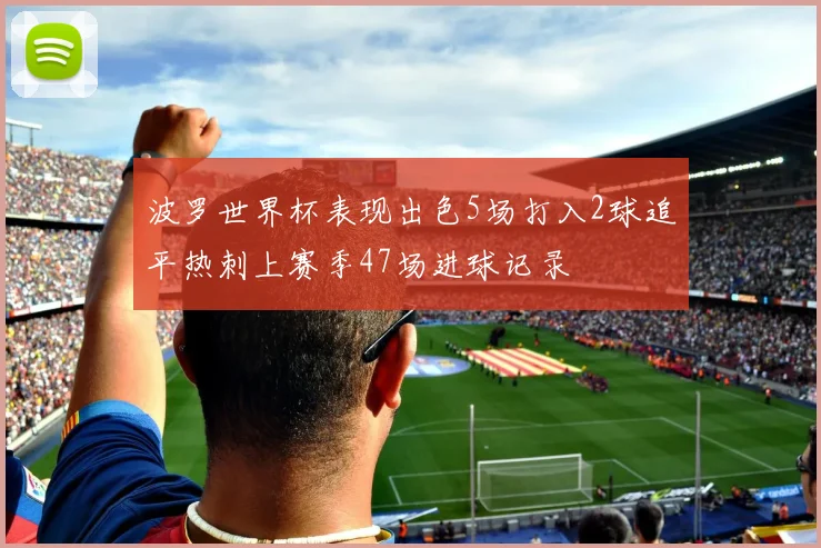 波罗世界杯表现出色5场打入2球追平热刺上赛季47场进球记录
